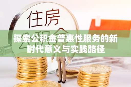 三地门探索公积金普惠性服务的新时代意义与实践路径