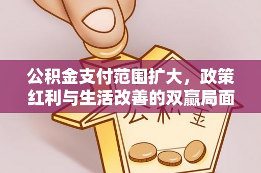 三地门公积金支付范围扩大，政策红利与生活改善的双赢局面