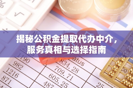 三地门揭秘公积金提取代办中介，服务真相与选择指南