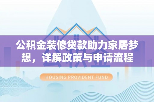 三地门公积金装修贷款助力家居梦想，详解政策与申请流程