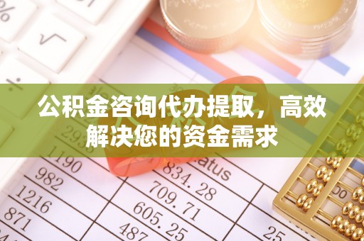 三地门公积金咨询代办提取，高效解决您的资金需求
