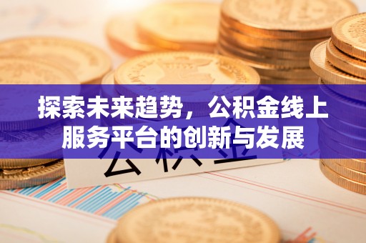 三地门探索未来趋势，公积金线上服务平台的创新与发展