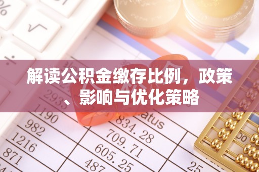 三地门解读公积金缴存比例，政策、影响与优化策略
