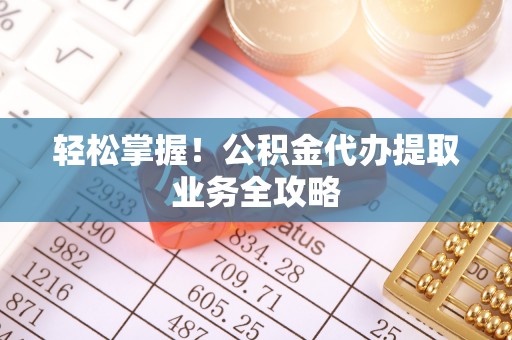 三地门轻松掌握！公积金代办提取业务全攻略