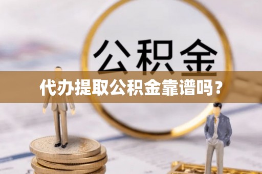 三地门代办提取公积金靠谱吗？