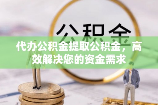 三地门代办公积金提取公积金，高效解决您的资金需求