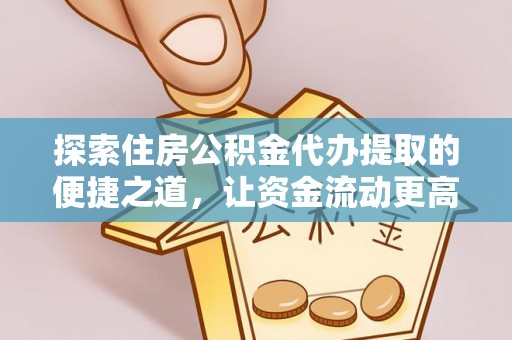 三地门探索住房公积金代办提取的便捷之道，让资金流动更高效