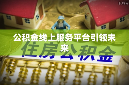 三地门公积金线上服务平台引领未来