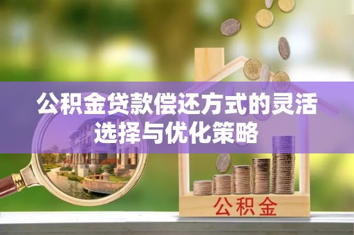 三地门公积金贷款偿还方式的灵活选择与优化策略