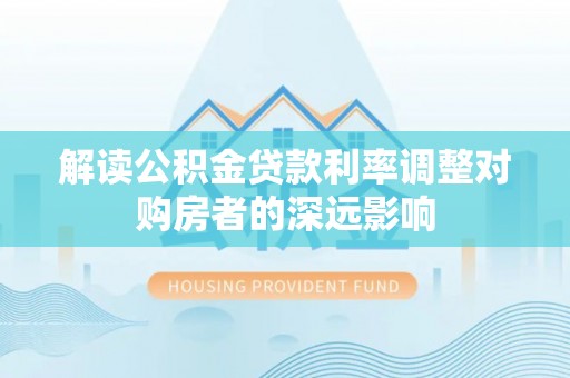 三地门解读公积金贷款利率调整对购房者的深远影响