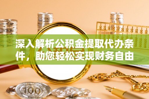 三地门深入解析公积金提取代办条件，助您轻松实现财务自由