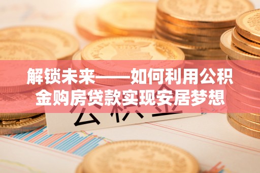 三地门解锁未来——如何利用公积金购房贷款实现安居梦想