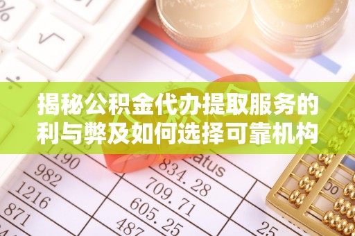 三地门揭秘公积金代办提取服务的利与弊及如何选择可靠机构