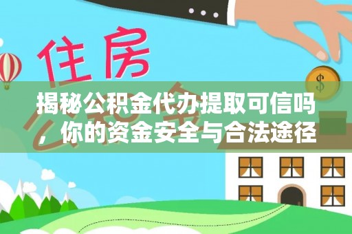 三地门揭秘公积金代办提取可信吗，你的资金安全与合法途径全解析