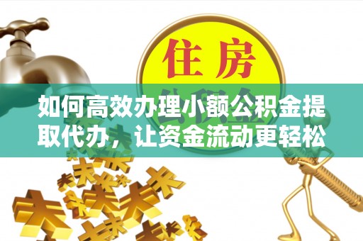 三地门如何高效办理小额公积金提取代办，让资金流动更轻松