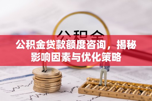 三地门公积金贷款额度咨询，揭秘影响因素与优化策略