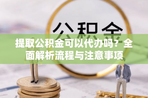 三地门提取公积金可以代办吗？全面解析流程与注意事项