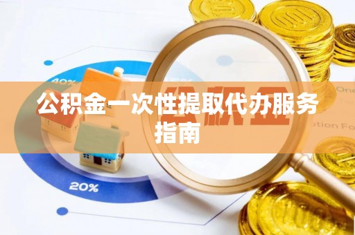三地门公积金一次性提取代办服务指南