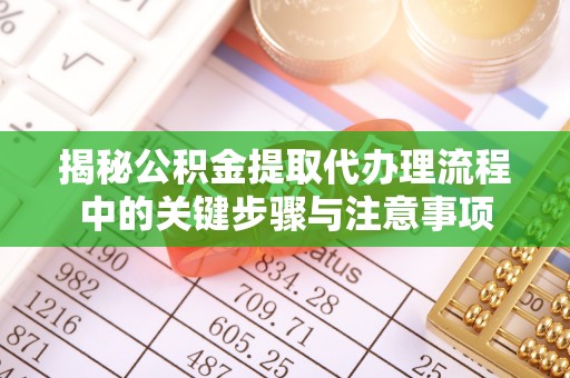 三地门揭秘公积金提取代办理流程中的关键步骤与注意事项