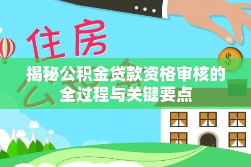 三地门揭秘公积金贷款资格审核的全过程与关键要点