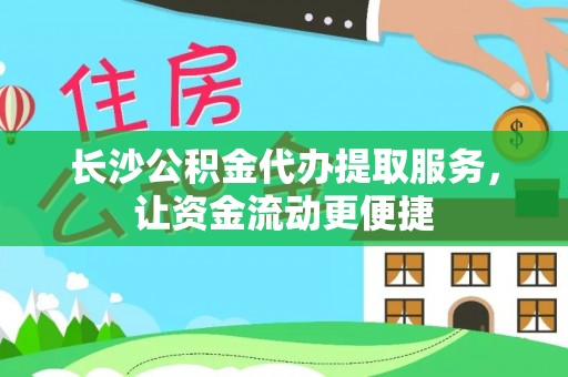三地门长沙公积金代办提取服务，让资金流动更便捷
