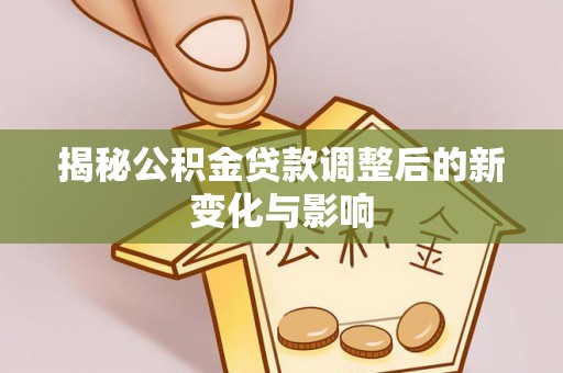 三地门揭秘公积金贷款调整后的新变化与影响