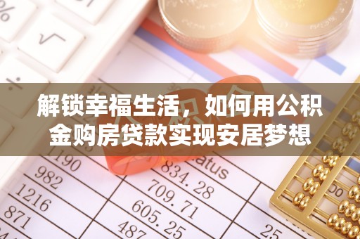 三地门解锁幸福生活，如何用公积金购房贷款实现安居梦想