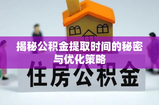 三地门揭秘公积金提取时间的秘密与优化策略
