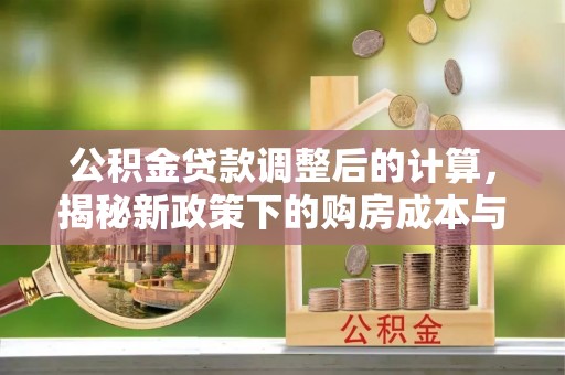 三地门公积金贷款调整后的计算，揭秘新政策下的购房成本与规划