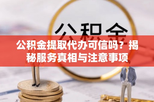 三地门公积金提取代办可信吗？揭秘服务真相与注意事项