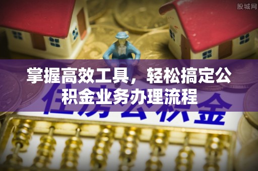 三地门掌握高效工具，轻松搞定公积金业务办理流程