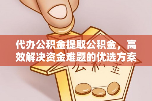 三地门代办公积金提取公积金，高效解决资金难题的优选方案