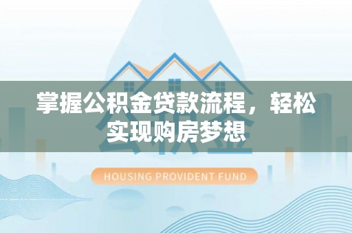 三地门掌握公积金贷款流程，轻松实现购房梦想