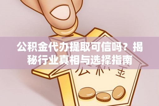三地门公积金代办提取可信吗？揭秘行业真相与选择指南