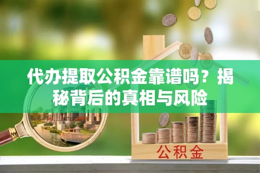 三地门代办提取公积金靠谱吗？揭秘背后的真相与风险