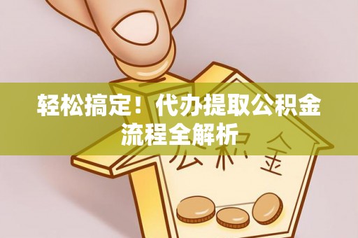 三地门轻松搞定！代办提取公积金流程全解析