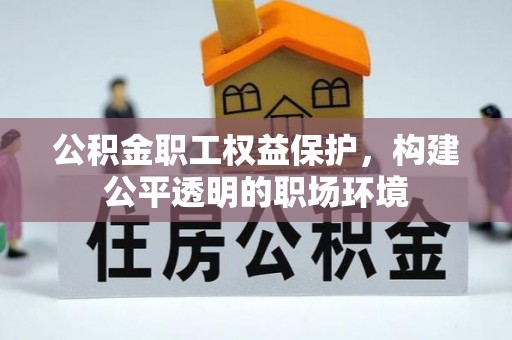 三地门公积金职工权益保护，构建公平透明的职场环境
