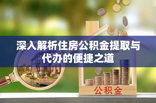 三地门深入解析住房公积金提取与代办的便捷之道