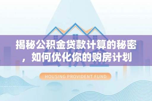 三地门揭秘公积金贷款计算的秘密，如何优化你的购房计划