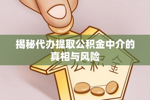 三地门揭秘代办提取公积金中介的真相与风险