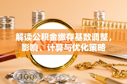 三地门解读公积金缴存基数调整，影响、计算与优化策略