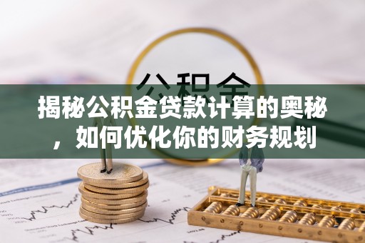 三地门揭秘公积金贷款计算的奥秘，如何优化你的财务规划