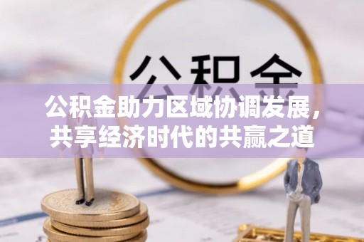三地门公积金助力区域协调发展，共享经济时代的共赢之道