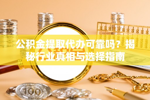 三地门公积金提取代办可靠吗？揭秘行业真相与选择指南