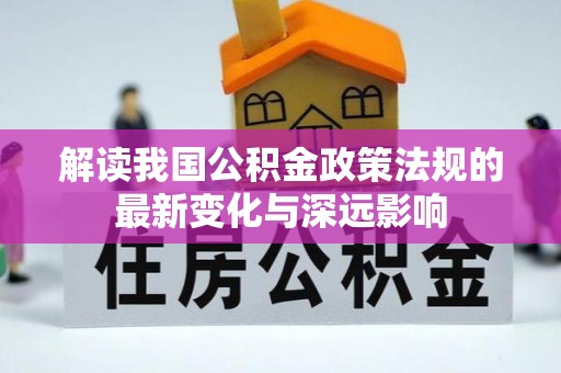 三地门解读我国公积金政策法规的最新变化与深远影响