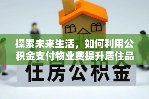 三地门探索未来生活，如何利用公积金支付物业费提升居住品质