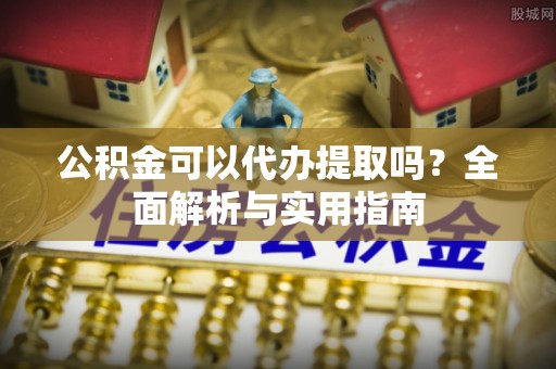 三地门公积金可以代办提取吗？全面解析与实用指南