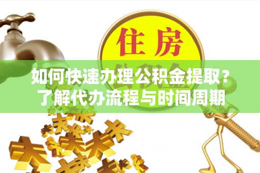 三地门如何快速办理公积金提取？了解代办流程与时间周期