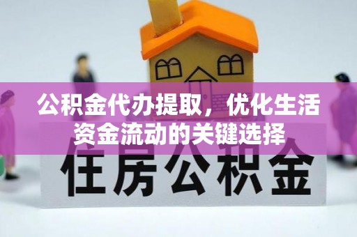 三地门公积金代办提取，优化生活资金流动的关键选择