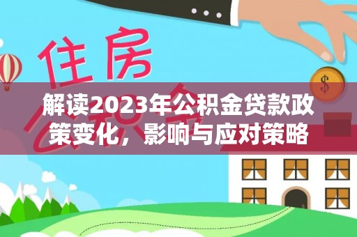 三地门解读2023年公积金贷款政策变化，影响与应对策略